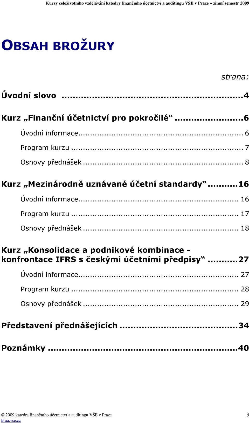 .. 17 Osnovy přednášek... 18 Kurz Konsolidace a podnikové kombinace - konfrontace IFRS s českými účetními předpisy.