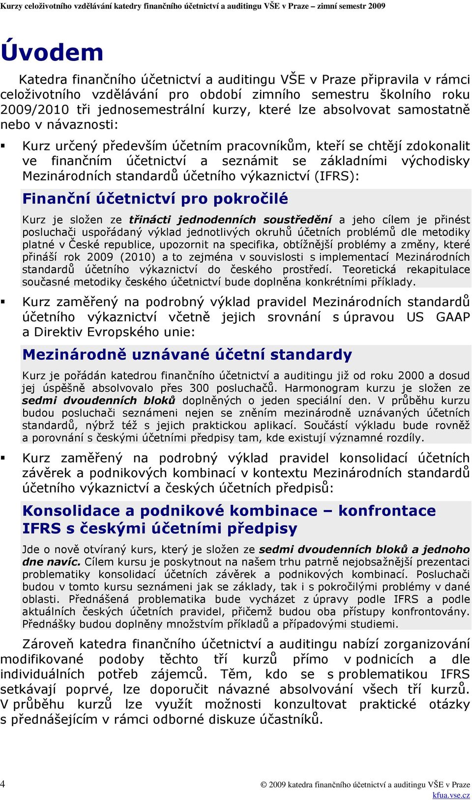 účetního výkaznictví (IFRS): Finanční účetnictví pro pokročilé Kurz je složen ze třinácti jednodenních soustředění a jeho cílem je přinést posluchači uspořádaný výklad jednotlivých okruhů účetních