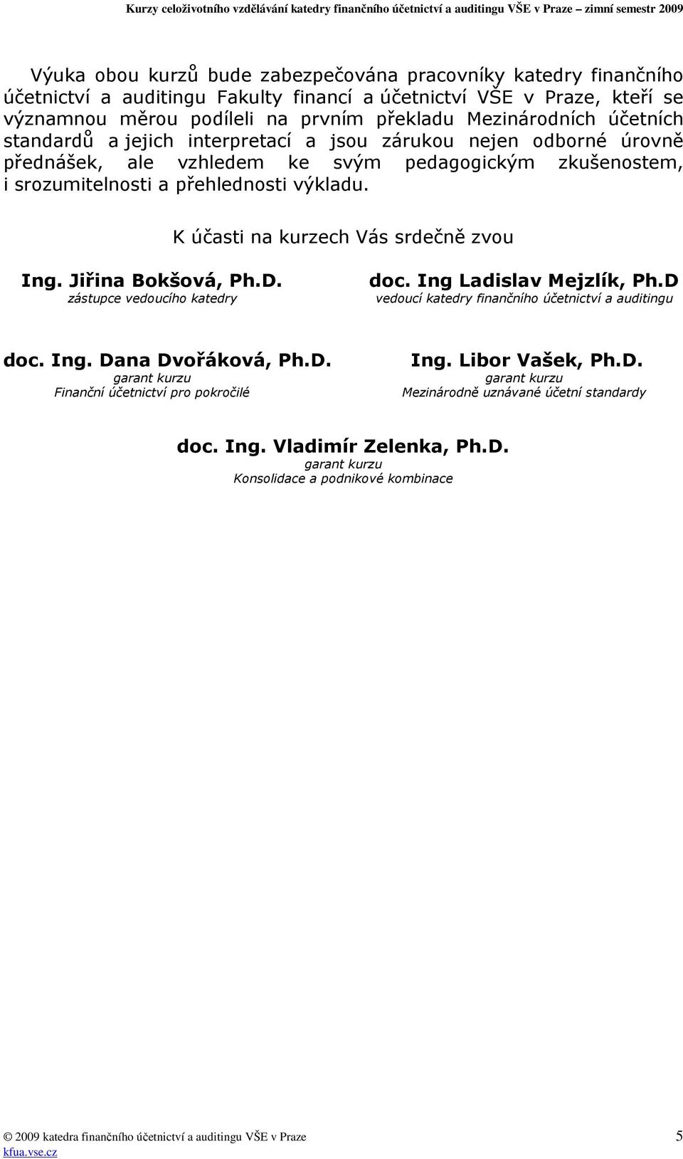 K účasti na kurzech Vás srdečně zvou Ing. Jiřina Bokšová, Ph.D. zástupce vedoucího katedry doc. Ing Ladislav Mejzlík, Ph.D vedoucí katedry finančního účetnictví a auditingu doc. Ing. Dana Dvořáková, Ph.