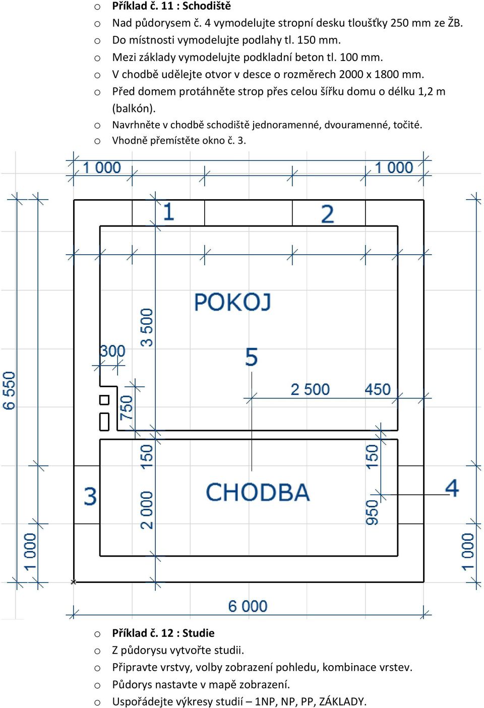 o Před domem protáhněte strop přes celou šířku domu o délku 1,2 m (balkón). o Navrhněte v chodbě schodiště jednoramenné, dvouramenné, točité.