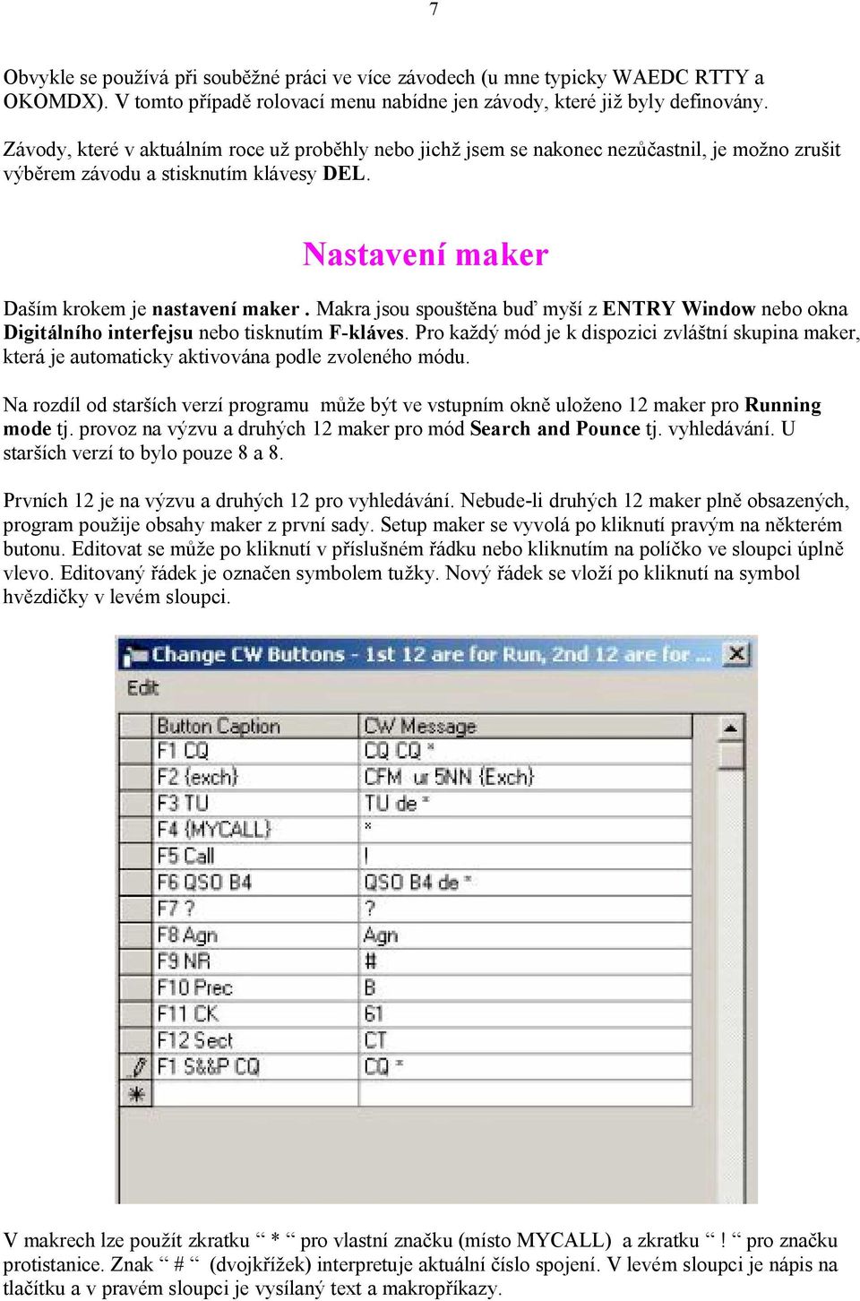 Makra jsou spou na bu my í z ENTRY Window nebo okna Digitálního interfejsu nebo tisknutím F-kláves.