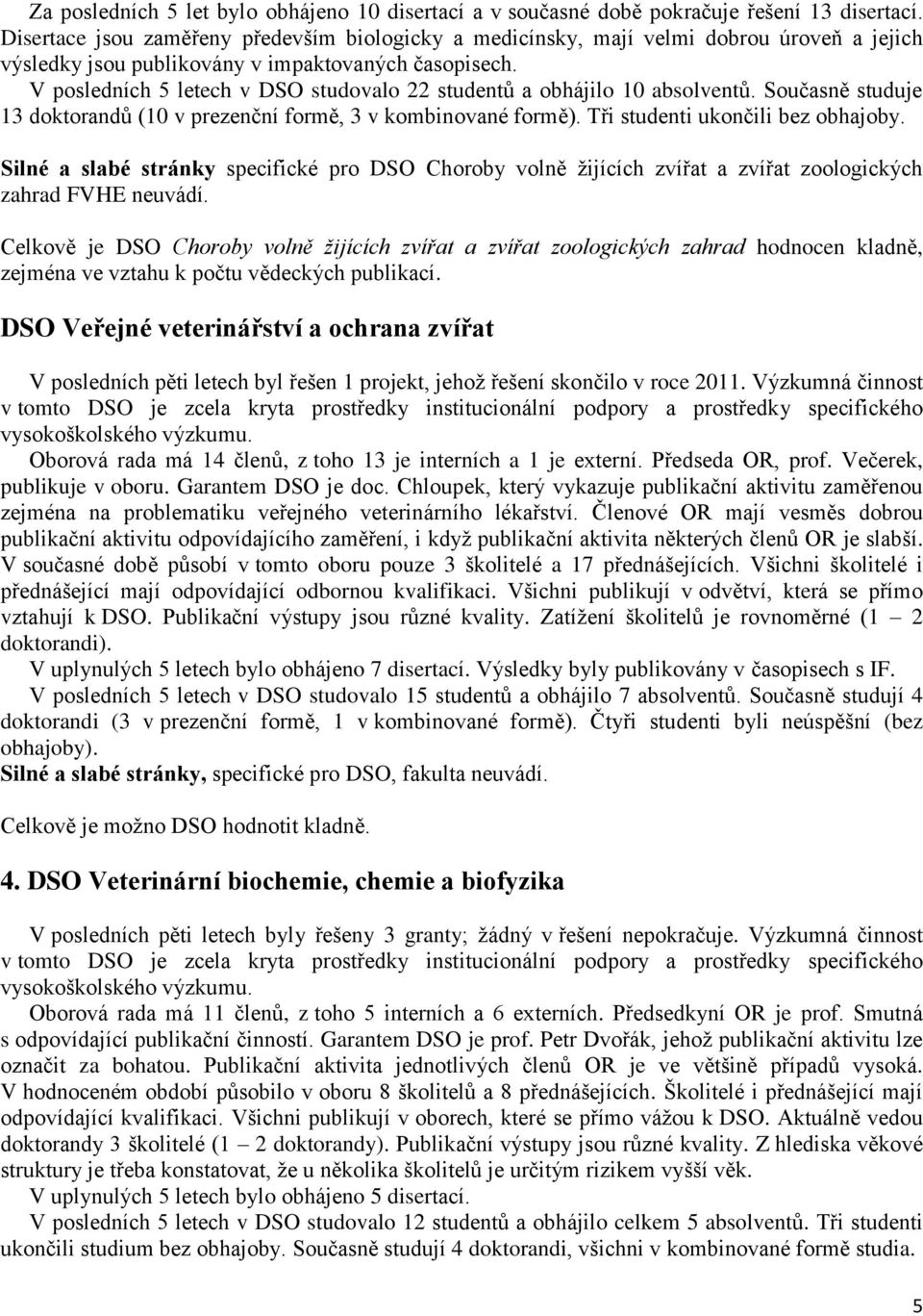 V posledních 5 letech v DSO studovalo 22 studentů a obhájilo 10 absolventů. Současně studuje 13 doktorandů (10 v prezenční formě, 3 v kombinované formě). Tři studenti ukončili bez obhajoby.