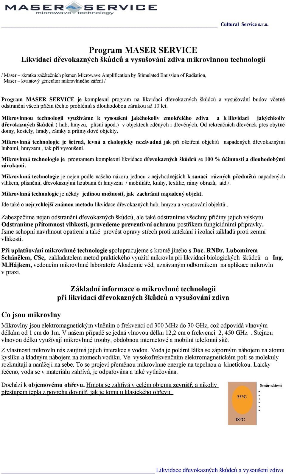 zárukou až 10 let. Mikrovlnnou technologii využíváme k vysoušení jakéhokoliv zmokřelého zdiva a k likvidaci jakýchkoliv dřevokazných škůdců ( hub, hmyzu, plísní apod.) v objektech zděných i dřevěných.