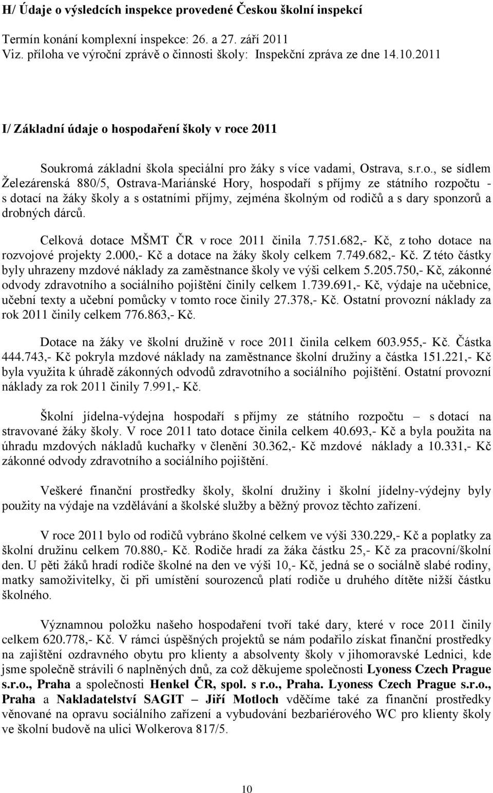 hospodaření školy v roce 2011 Soukromá základní škola speciální pro žáky s více vadami,, s.r.o., se sídlem Železárenská 880/5, -Mariánské Hory, hospodaří s příjmy ze státního rozpočtu - s dotací na žáky školy a s ostatními příjmy, zejména školným od rodičů a s dary sponzorů a drobných dárců.