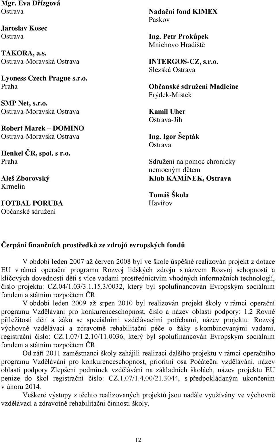 Igor Šepták Sdružení na pomoc chronicky nemocným dětem Klub KAMÍNEK, Tomáš Škola Havířov Čerpání finančních prostředků ze zdrojů evropských fondů V období leden 2007 až červen 2008 byl ve škole