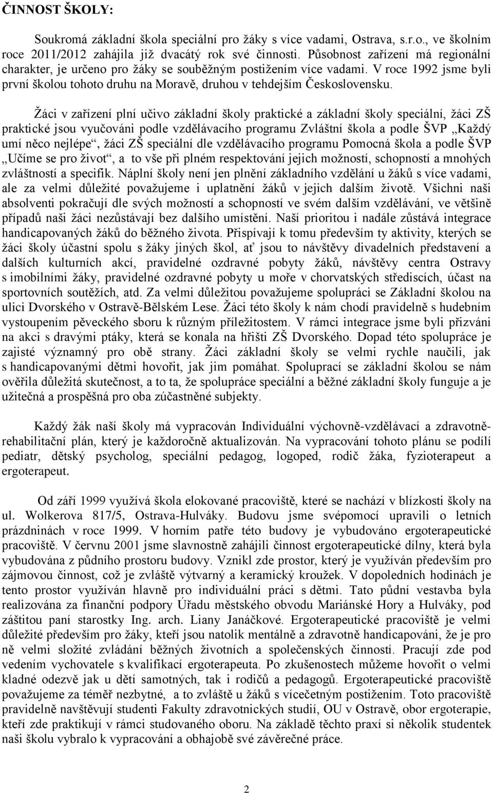 Žáci v zařízení plní učivo základní školy praktické a základní školy speciální, žáci ZŠ praktické jsou vyučováni podle vzdělávacího programu Zvláštní škola a podle ŠVP Každý umí něco nejlépe, žáci ZŠ