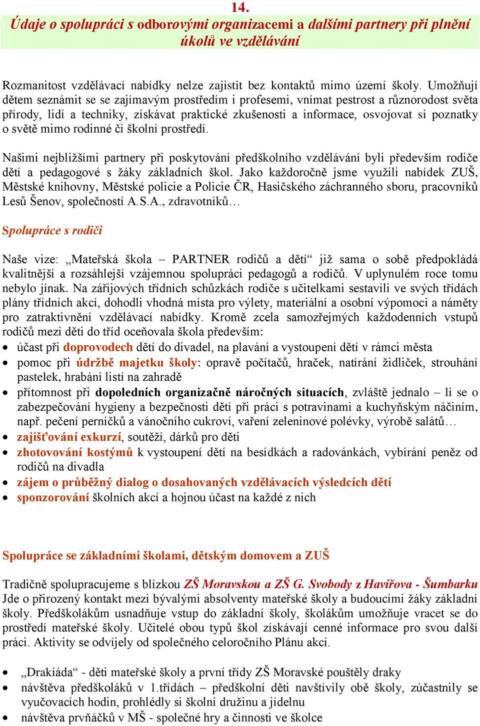 mimo rodinné či školní prostředí. Našimi nejbliţšími partnery při poskytování předškolního vzdělávání byli především rodiče dětí a pedagogové s ţáky základních škol.