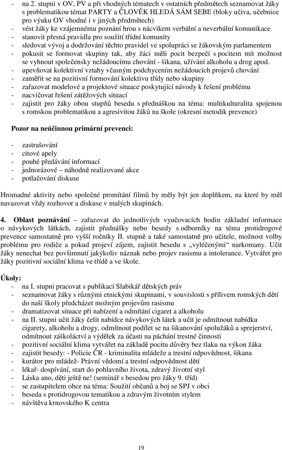 vést žáky ke vzájemnému poznání hrou s nácvikem verbální a neverbální komunikace - stanovit přesná pravidla pro soužití třídní komunity - sledovat vývoj a dodržování těchto pravidel ve spolupráci se