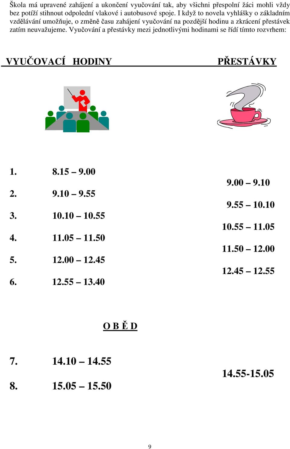 Vyučování a přestávky mezi jednotlivými hodinami se řídí tímto rozvrhem: VYUČOVACÍ HODINY PŘESTÁVKY 1. 8.15 9.00 2. 9.10 9.55 3. 10.10 10.55 4. 11.