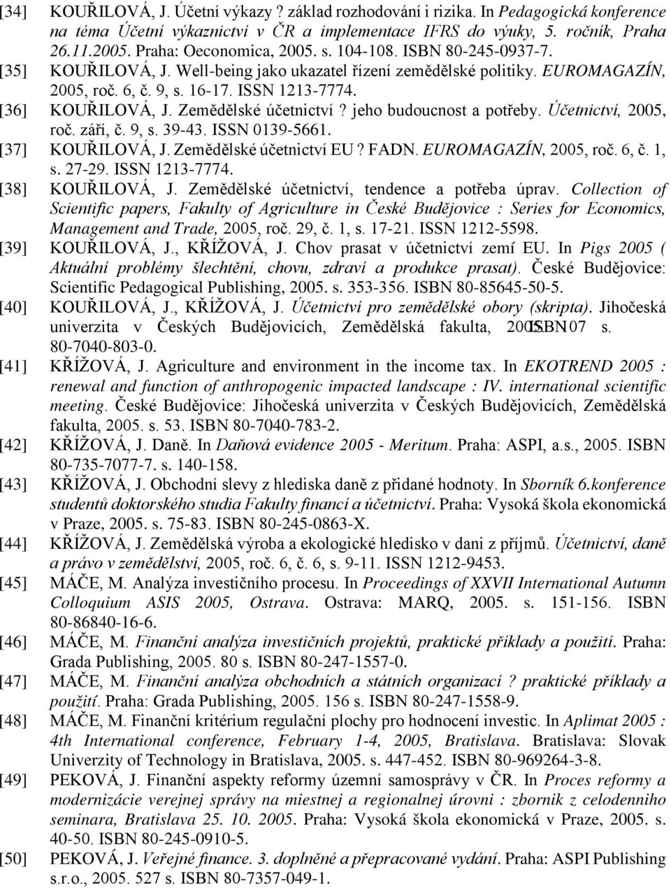 [36] KOUŘILOVÁ, J. Zemědělské účetnictví? jeho budoucnost a potřeby. Účetnictví, 2005, roč. září, č. 9, s. 39-43. ΙSSN 0139-5661. [37] KOUŘILOVÁ, J. Zemědělské účetnictví EU? FADN.