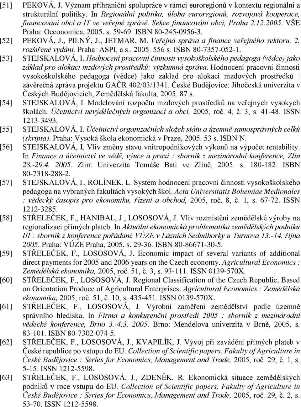 ΙSBN 80-245-0956-3. [52] PEKOVÁ, J., PILNÝ, J., JETMAR, M. Veřejná správa a finance veřejného sektoru. 2. rozšířené vydání. Praha: ASPI, a.s., 2005. 556 s. ΙSBN 80-7357-052-1. [53] STEJSKALOVÁ, I.