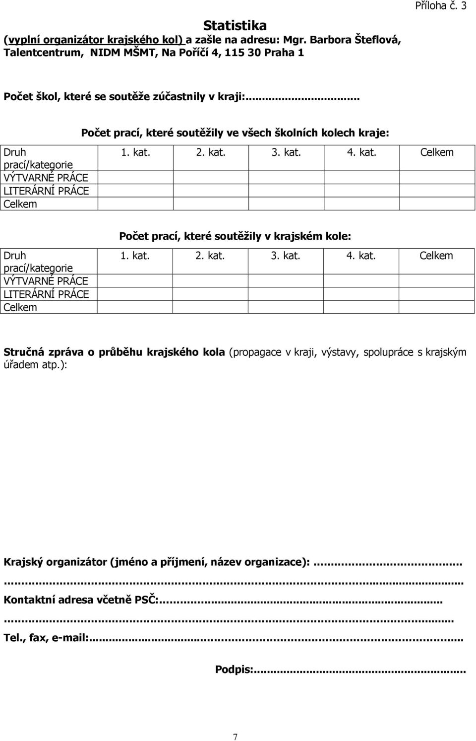 kat. 3. kat. 4. kat. Celkem Počet prací, které soutěžily v krajském kole: Druh prací/kategorie VÝTVARNÉ PRÁCE LITERÁRNÍ PRÁCE Celkem 1. kat. 2. kat. 3. kat. 4. kat. Celkem Stručná zpráva o průběhu krajského kola (propagace v kraji, výstavy, spolupráce s krajským úřadem atp.