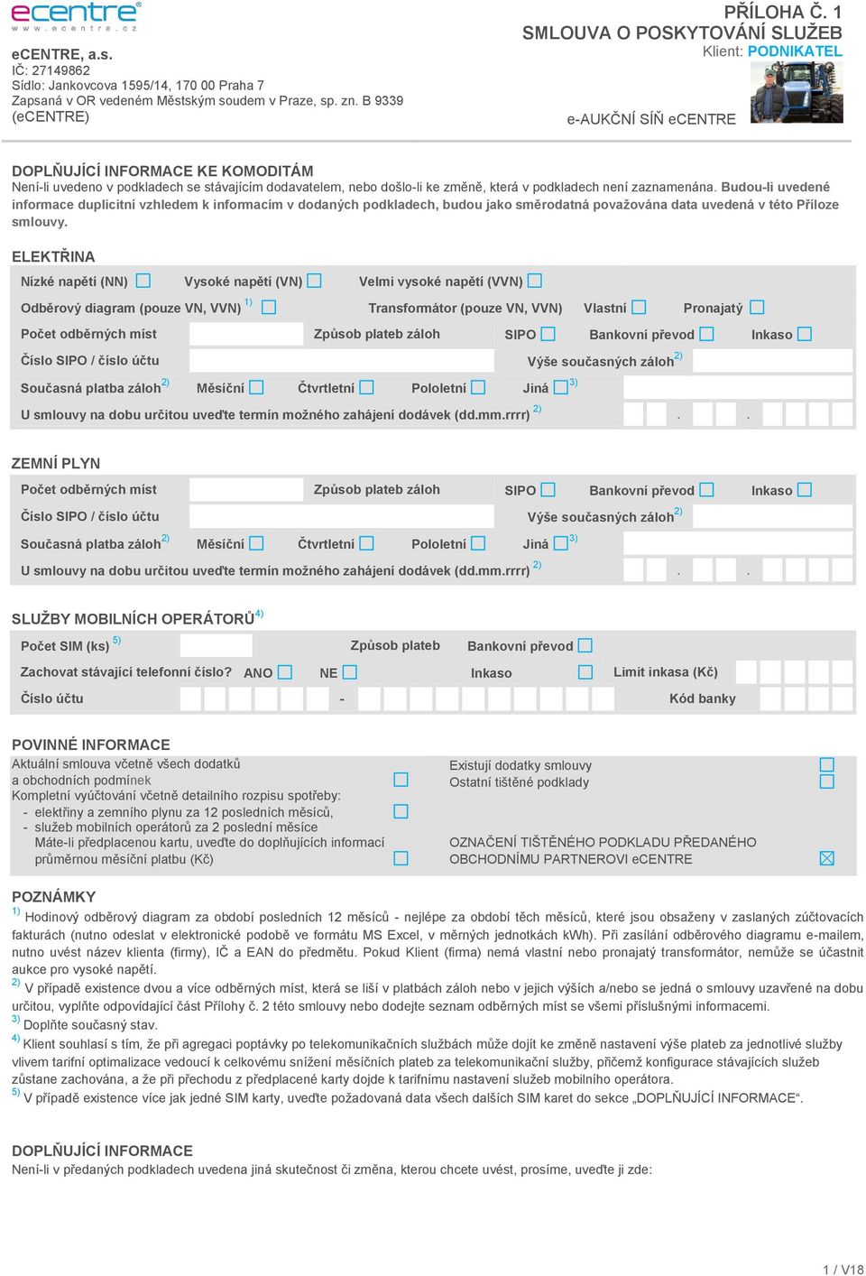 ELEKTŘINA Nízké napětí (NN) Vysoké napětí (VN) Velmi vysoké napětí (VVN) Odběrový diagram (pouze VN, VVN) 1) Transformátor (pouze VN, VVN) Vlastní Pronajatý Počet odběrných míst Způsob plateb záloh