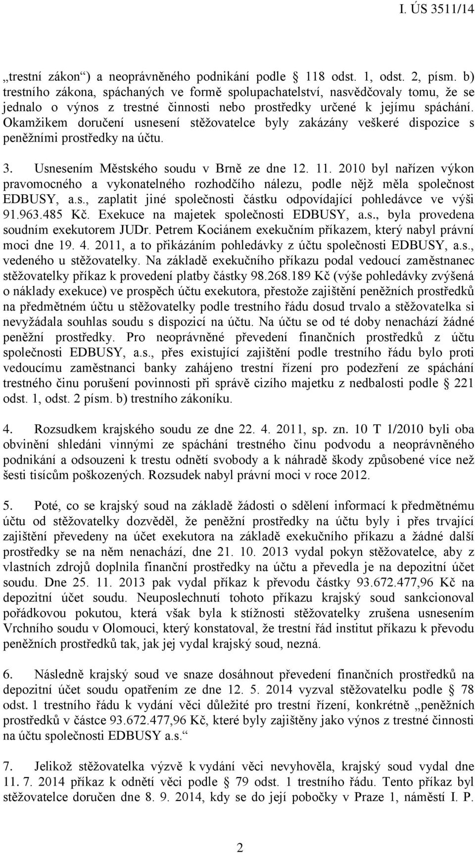 Okamžikem doručení usnesení stěžovatelce byly zakázány veškeré dispozice s peněžními prostředky na účtu. 3. Usnesením Městského soudu v Brně ze dne 12. 11.