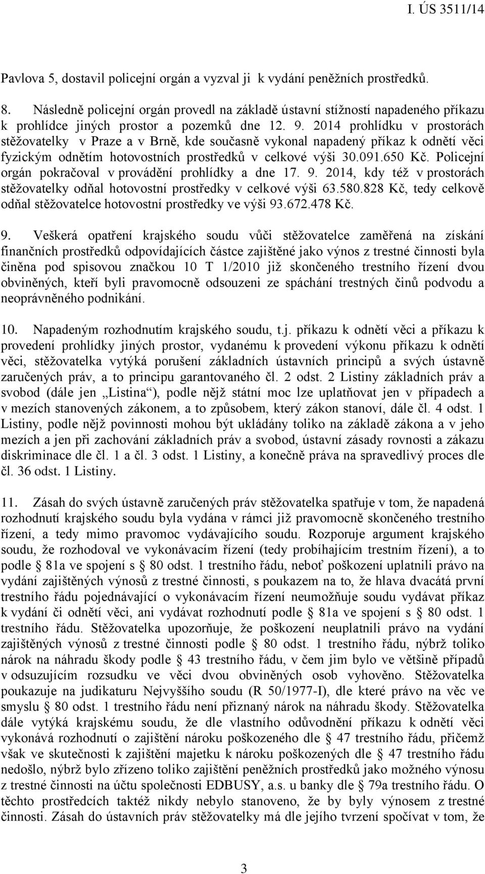 2014 prohlídku v prostorách stěžovatelky v Praze a v Brně, kde současně vykonal napadený příkaz k odnětí věci fyzickým odnětím hotovostních prostředků v celkové výši 30.091.650 Kč.