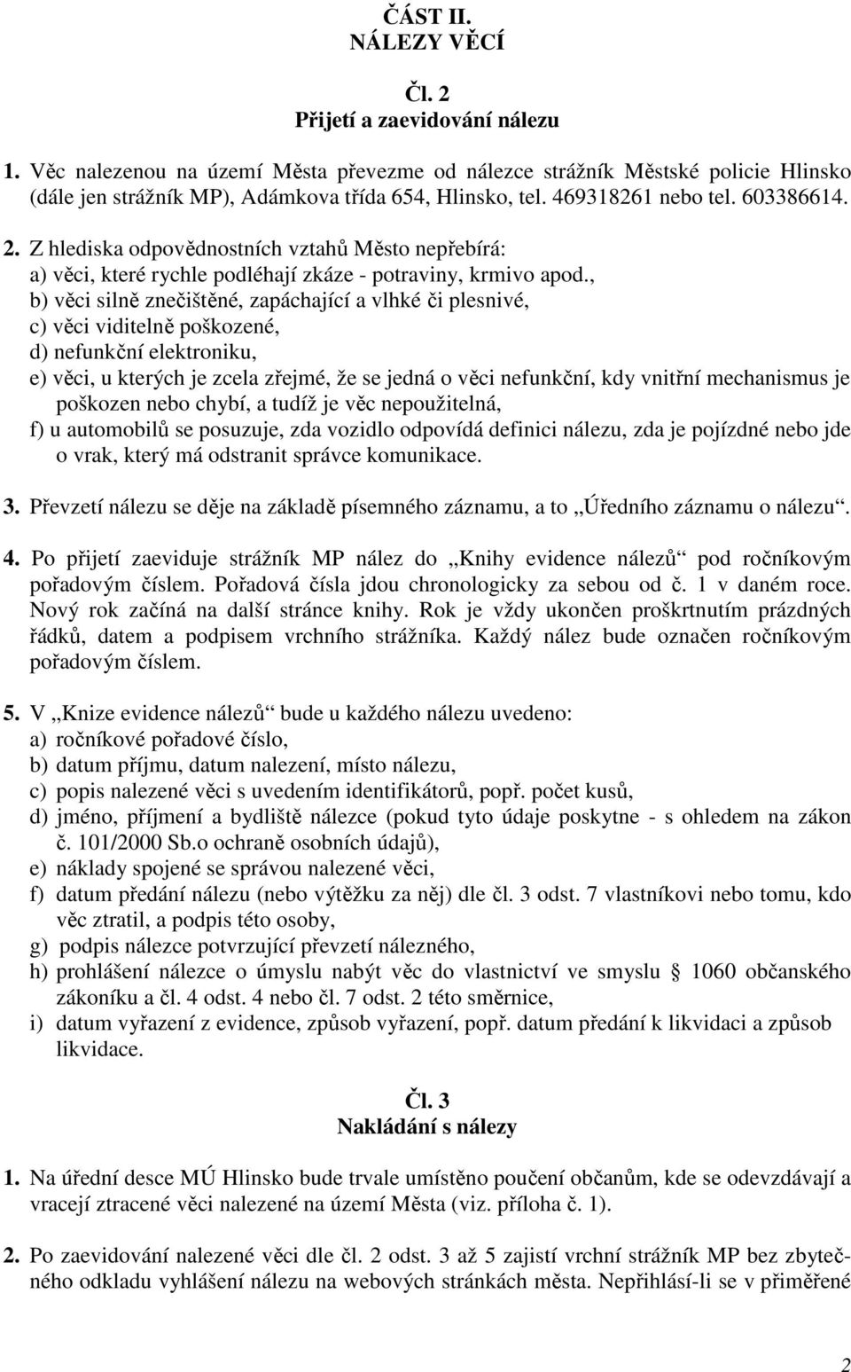 , b) věci silně znečištěné, zapáchající a vlhké či plesnivé, c) věci viditelně poškozené, d) nefunkční elektroniku, e) věci, u kterých je zcela zřejmé, že se jedná o věci nefunkční, kdy vnitřní