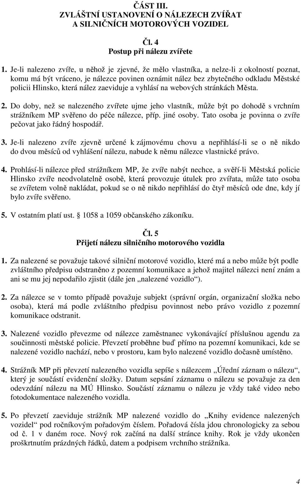 nález zaeviduje a vyhlásí na webových stránkách Města. 2. Do doby, než se nalezeného zvířete ujme jeho vlastník, může být po dohodě s vrchním strážníkem MP svěřeno do péče nálezce, příp. jiné osoby.