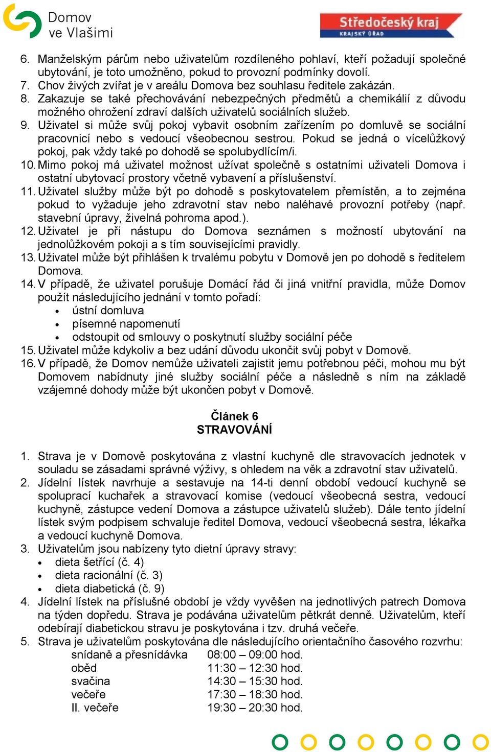 Zakazuje se také přechovávání nebezpečných předmětů a chemikálií z důvodu možného ohrožení zdraví dalších uživatelů sociálních služeb. 9.