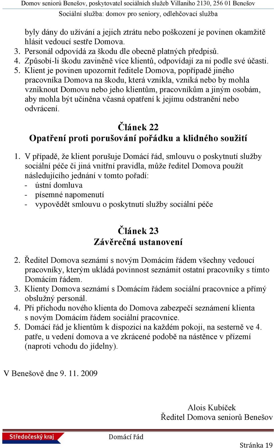 Klient je povinen upozornit ředitele Domova, popřípadě jiného pracovníka Domova na škodu, která vznikla, vzniká nebo by mohla vzniknout Domovu nebo jeho klientům, pracovníkům a jiným osobám, aby