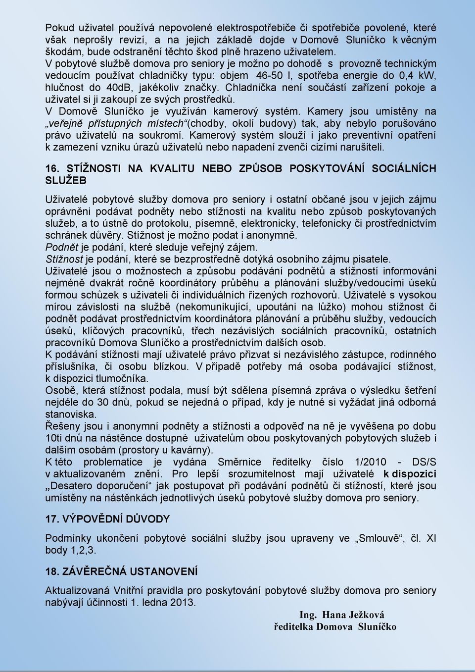 V pobytové službě domova pro seniory je možno po dohodě s provozně technickým vedoucím používat chladničky typu: objem 46-50 l, spotřeba energie do 0,4 kw, hlučnost do 40dB, jakékoliv značky.