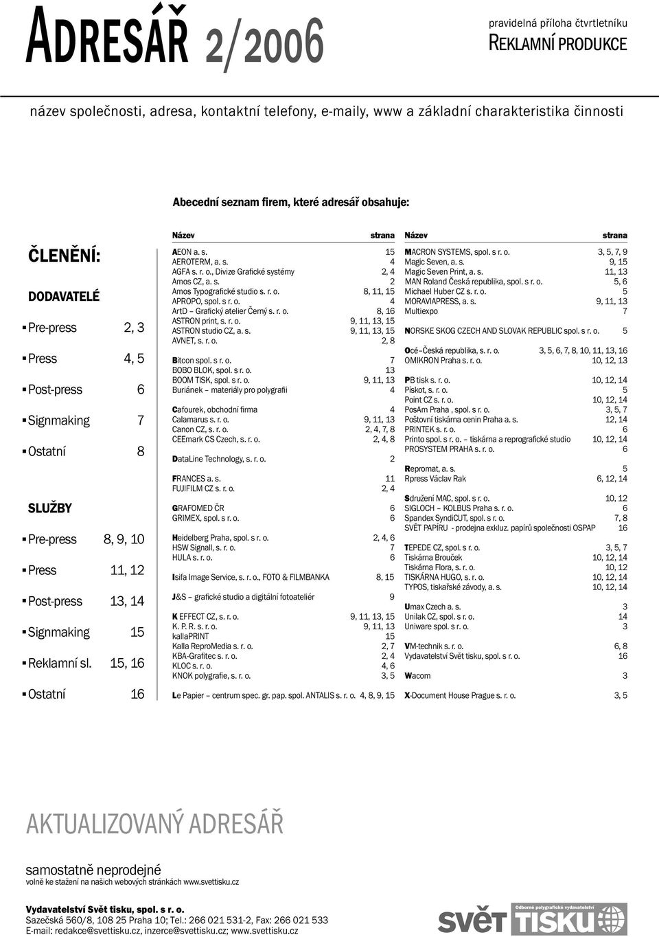 15, 16 Ostatní 16 Název strana Název strana AEON a. s. 15 AEROTERM, a. s. 4 AGFA s. r. o., Divize Grafi cké systémy 2, 4 Amos CZ, a. s. 2 Amos Typografi cké studio s. r. o. 8, 11, 15 APROPO, spol.
