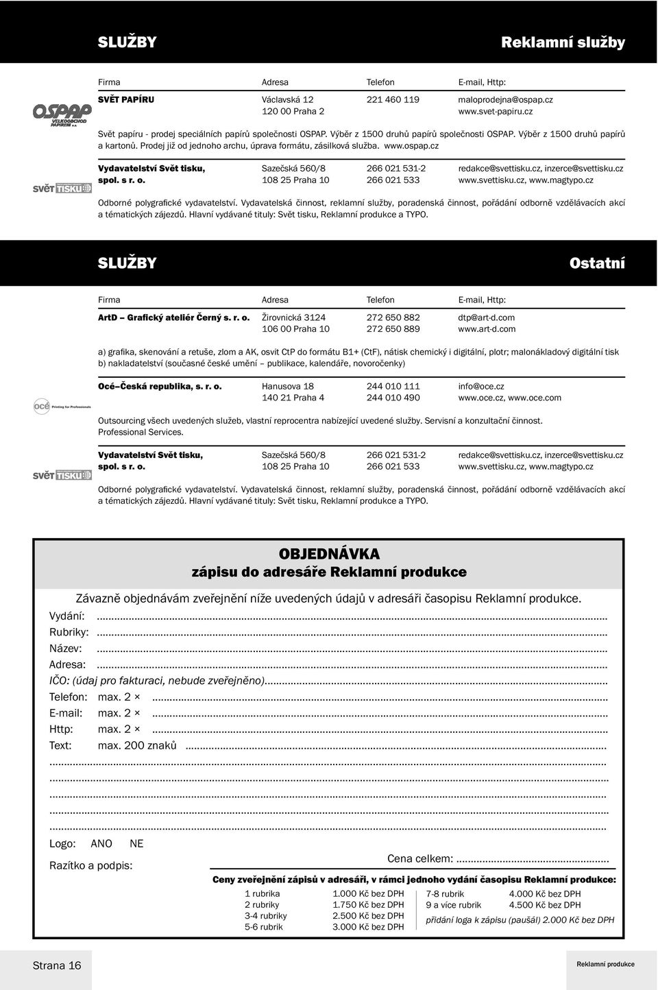 cz Vydavatelství Svět tisku, Sazečská 560/8 266 021 531-2 redakce@svettisku.cz, inzerce@svettisku.cz spol. s r. o. 108 25 Praha 10 266 021 533 www.svettisku.cz, www.magtypo.