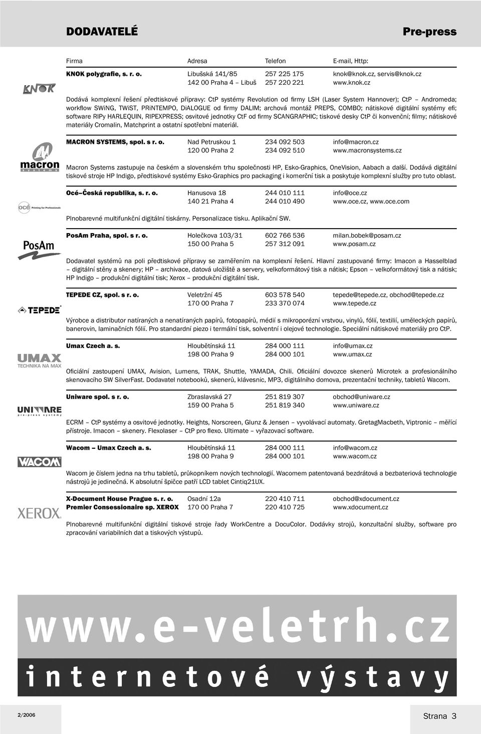 ow SWiNG, TWiST, PRiNTEMPO, DiALOGUE od fi rmy DALIM; archová montáž PREPS, COMBO; nátiskové digitální systémy efi ; software RIPy HARLEQUIN, RIPEXPRESS; osvitové jednotky CtF od fi rmy SCANGRAPHIC;