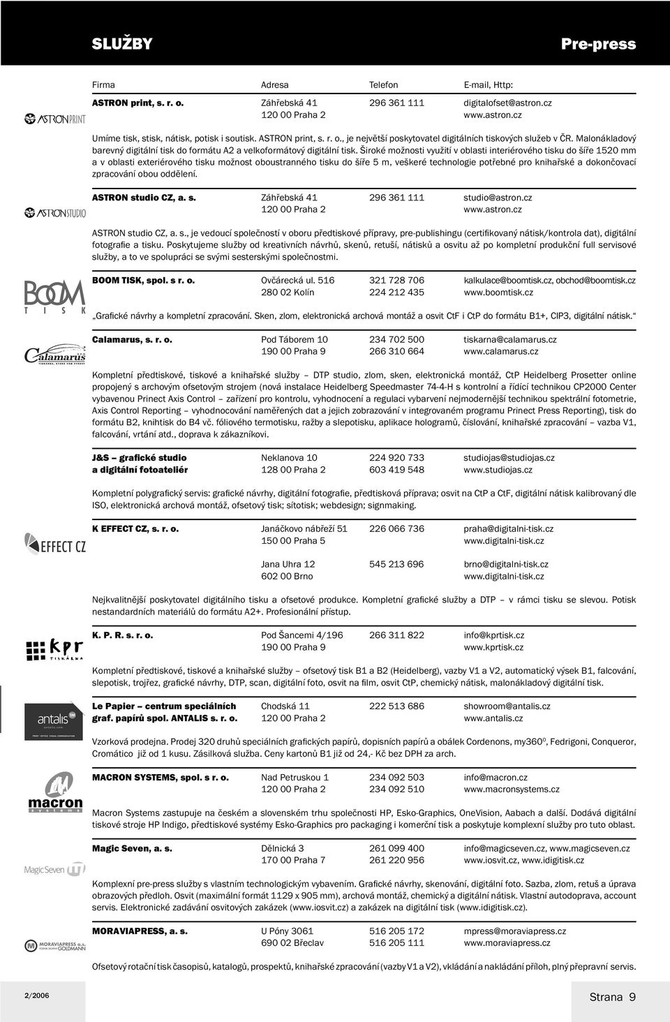 Široké možnosti využití v oblasti interiérového tisku do šíře 1520 mm a v oblasti exteriérového tisku možnost oboustranného tisku do šíře 5 m, veškeré technologie potřebné pro knihařské a dokončovací