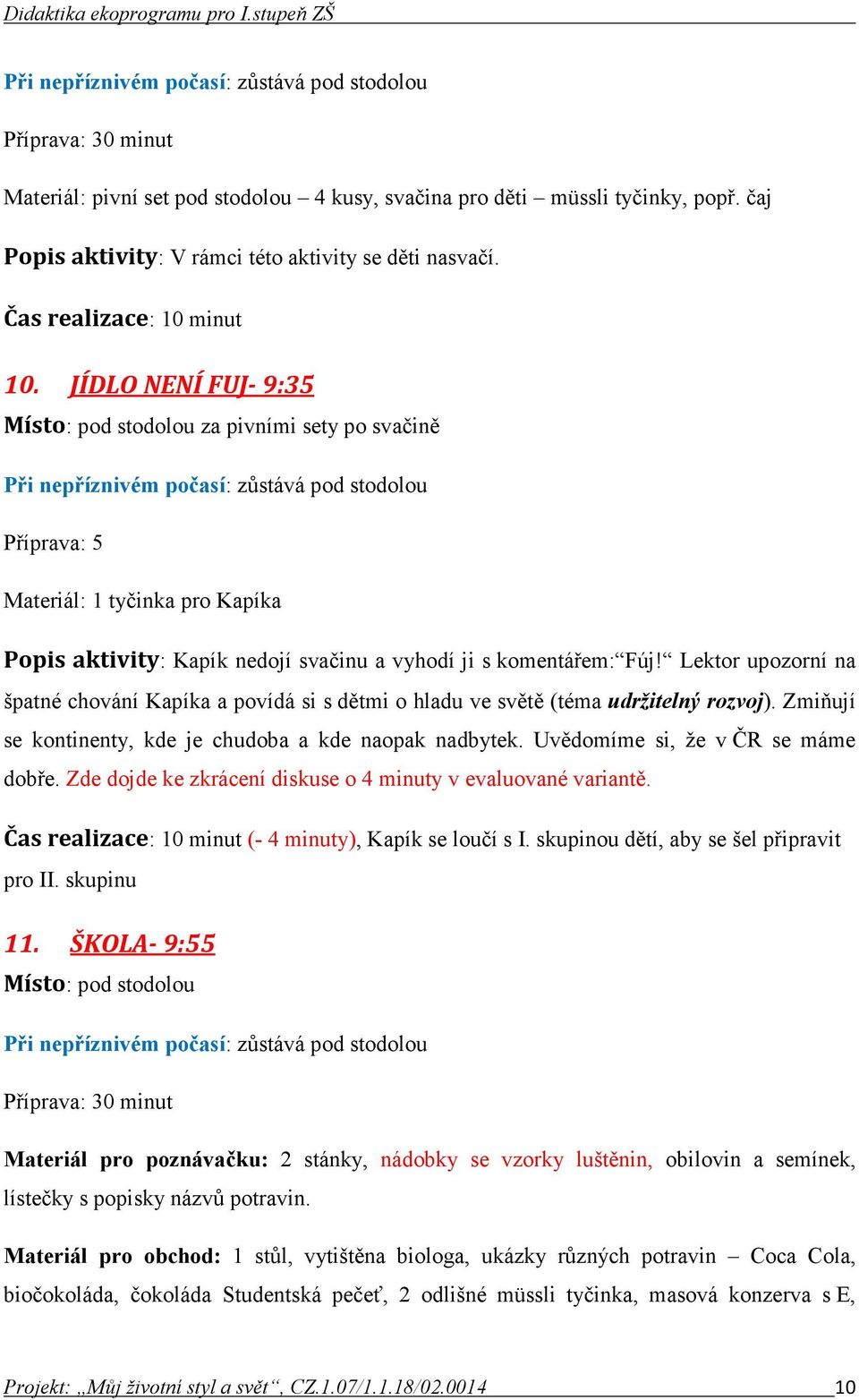 JÍDLO NENÍ FUJ- 9:35 Místo: pod stodolou za pivními sety po svačině Při nepříznivém počasí: zůstává pod stodolou Příprava: 5 Materiál: 1 tyčinka pro Kapíka Popis aktivity: Kapík nedojí svačinu a