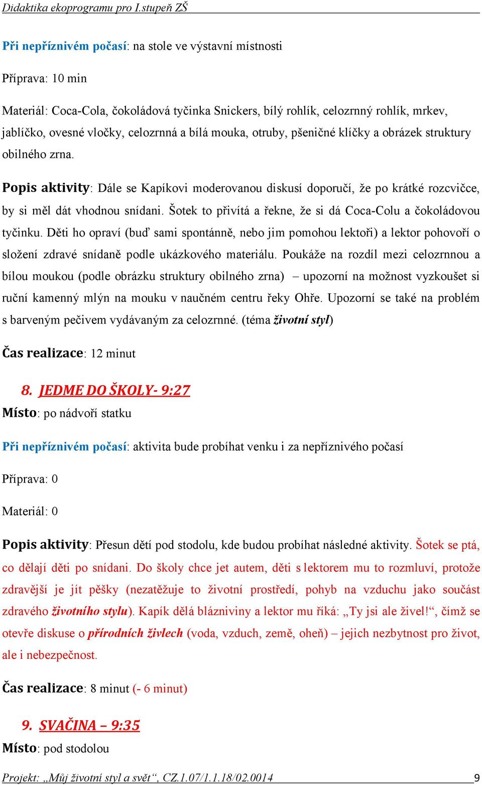 Šotek to přivítá a řekne, že si dá Coca-Colu a čokoládovou tyčinku. Děti ho opraví (buď sami spontánně, nebo jim pomohou lektoři) a lektor pohovoří o složení zdravé snídaně podle ukázkového materiálu.