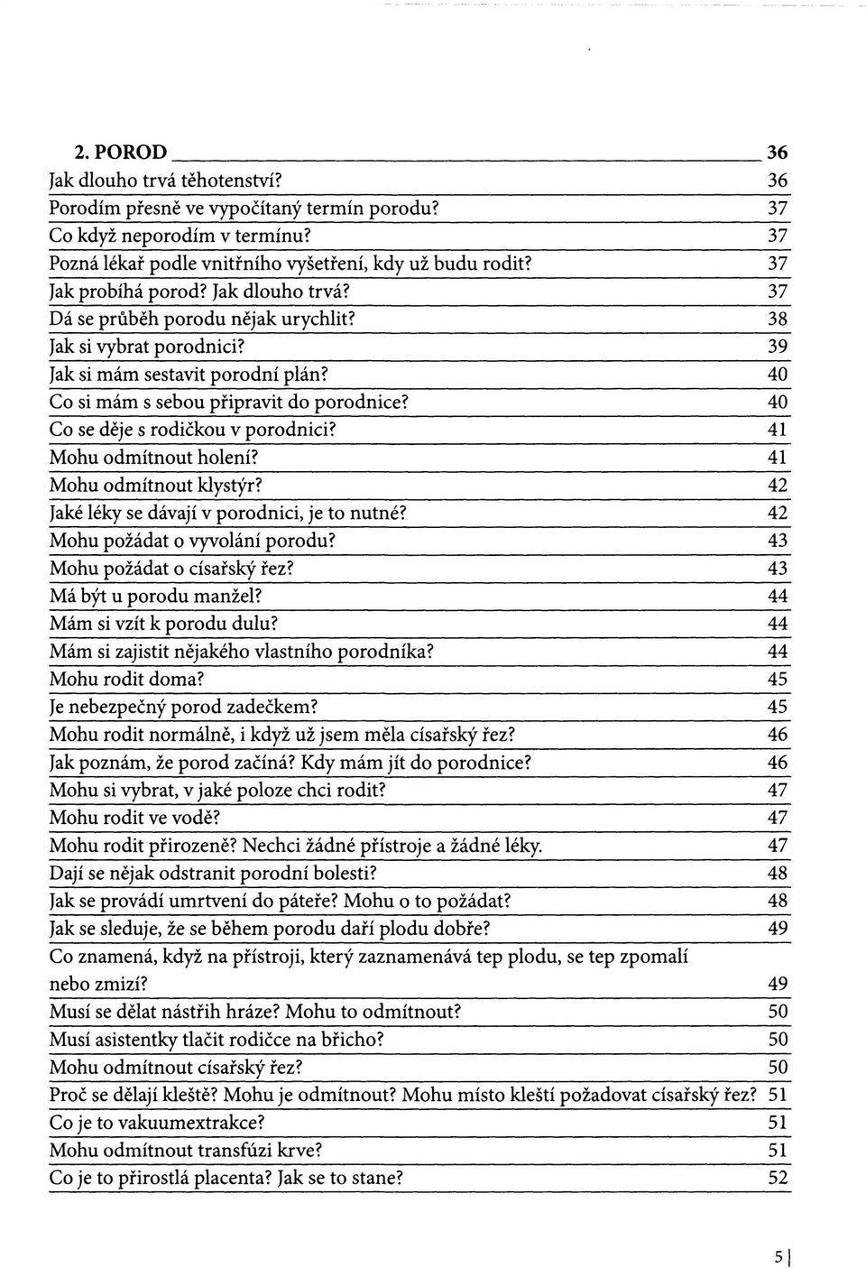 40 Co se děje s rodičkou v porodnici? 41 Mohu odmítnout holení? 41 Mohu odmítnout klystýr? 42 Jaké léky se dávají v porodnici, je to nutné? 42 Mohu požádat o vyvolání porodu?