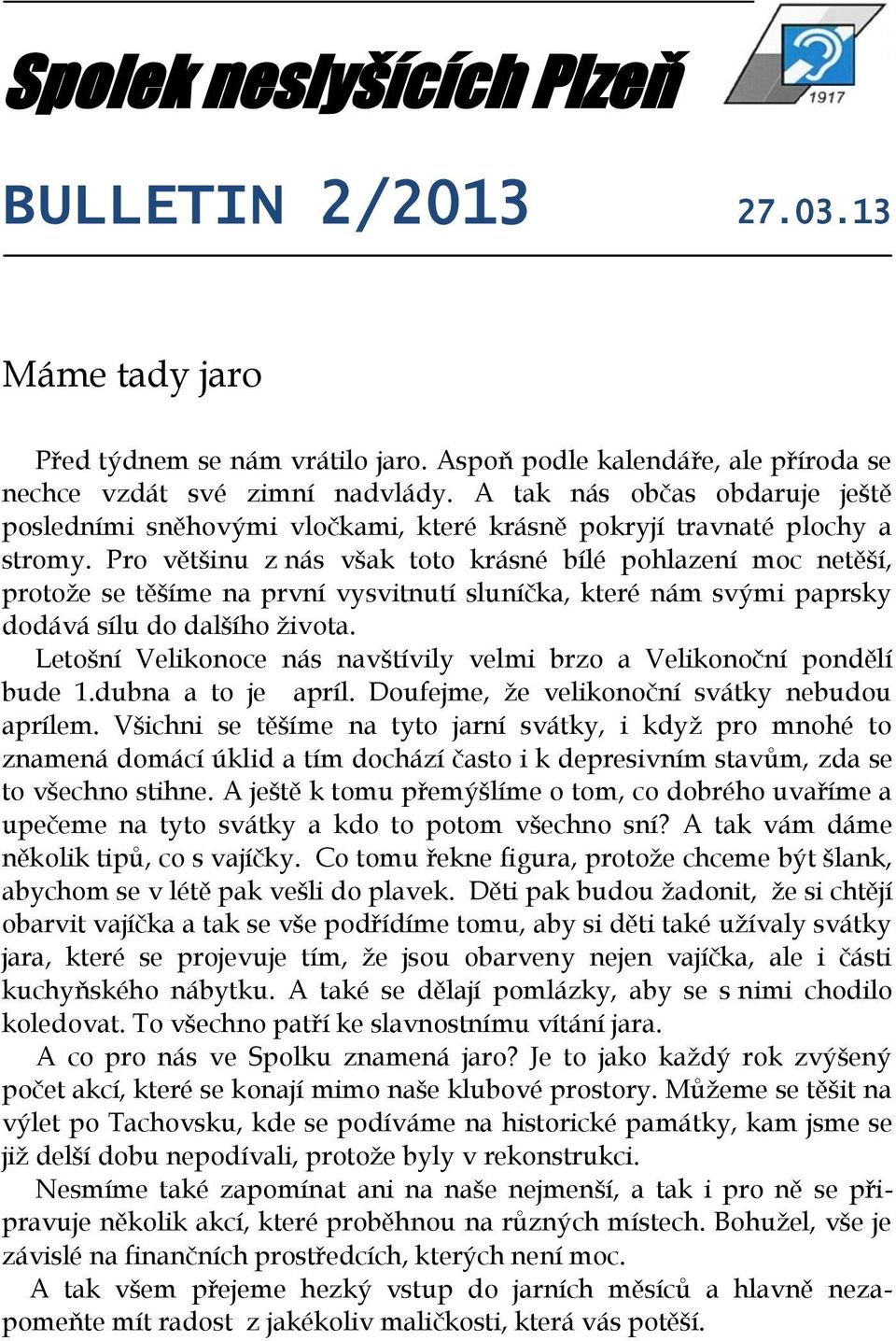 Pro většinu z nás však toto krásné bílé pohlazení moc netěší, protože se těšíme na první vysvitnutí sluníčka, které nám svými paprsky dodává sílu do dalšího života.