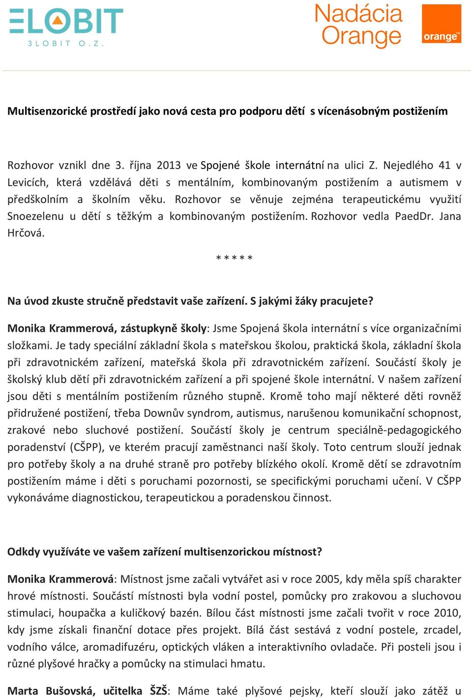 Rozhovor se věnuje zejména terapeutickému využití Snoezelenu u dětí s těžkým a kombinovaným postižením. Rozhovor vedla PaedDr. Jana Hrčová. * * * * * Na úvod zkuste stručně představit vaše zařízení.