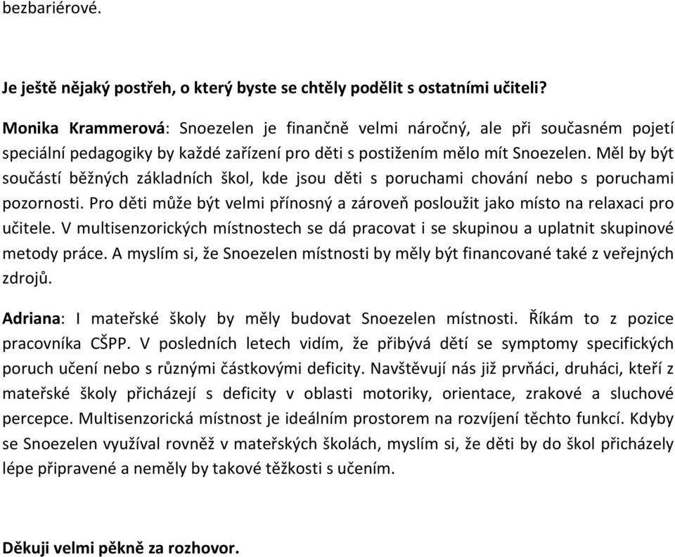 Měl by být součástí běžných základních škol, kde jsou děti s poruchami chování nebo s poruchami pozornosti. Pro děti může být velmi přínosný a zároveň posloužit jako místo na relaxaci pro učitele.