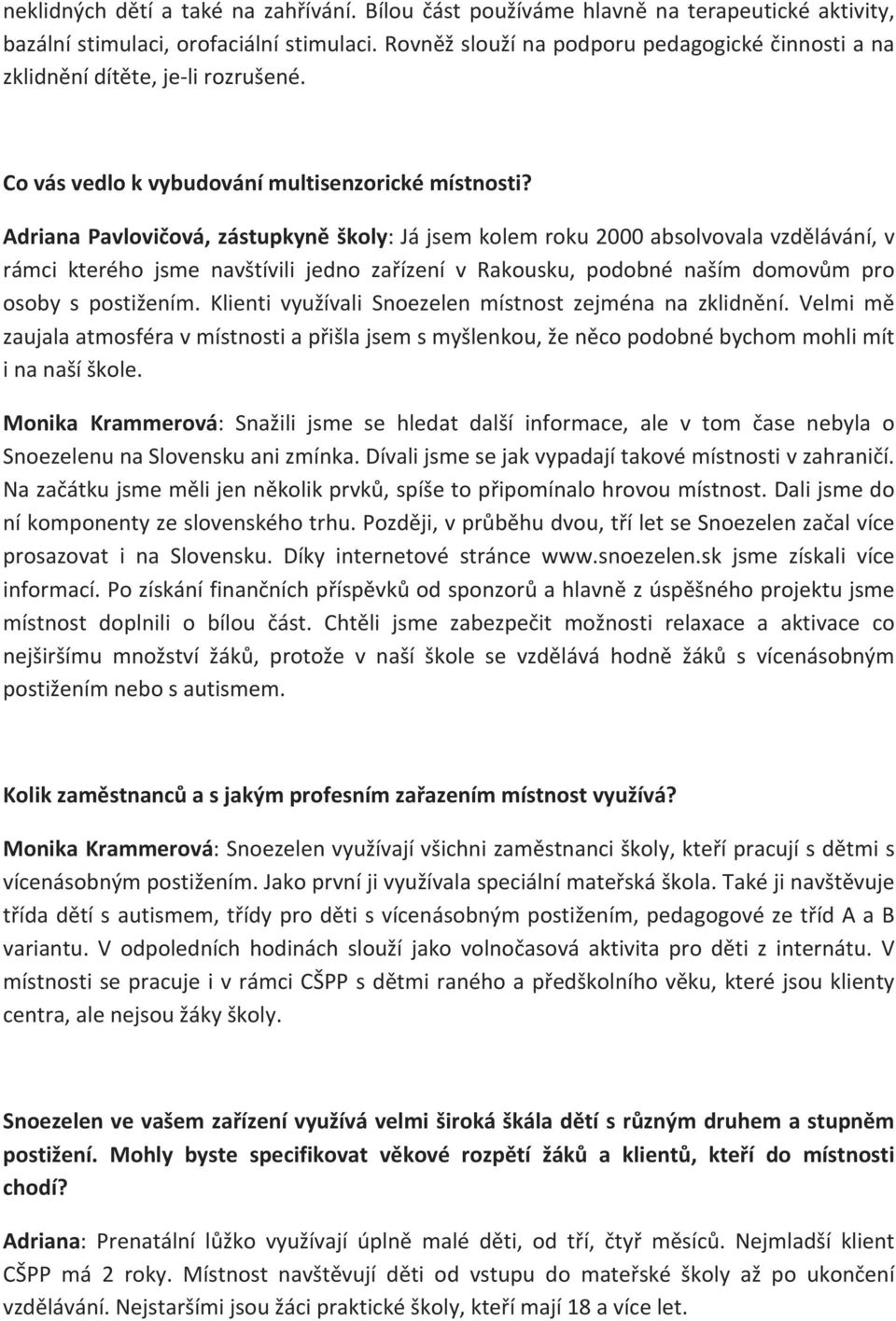 Adriana Pavlovičová, zástupkyně školy: Já jsem kolem roku 2000 absolvovala vzdělávání, v rámci kterého jsme navštívili jedno zařízení v Rakousku, podobné naším domovům pro osoby s postižením.