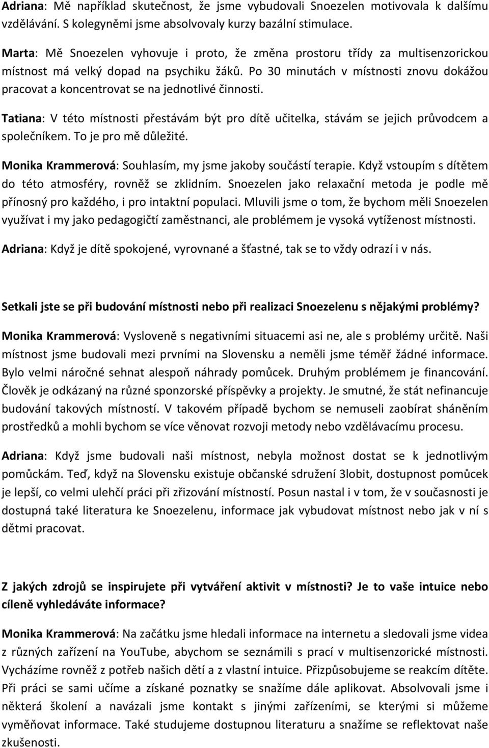 Po 30 minutách v místnosti znovu dokážou pracovat a koncentrovat se na jednotlivé činnosti. Tatiana: V této místnosti přestávám být pro dítě učitelka, stávám se jejich průvodcem a společníkem.