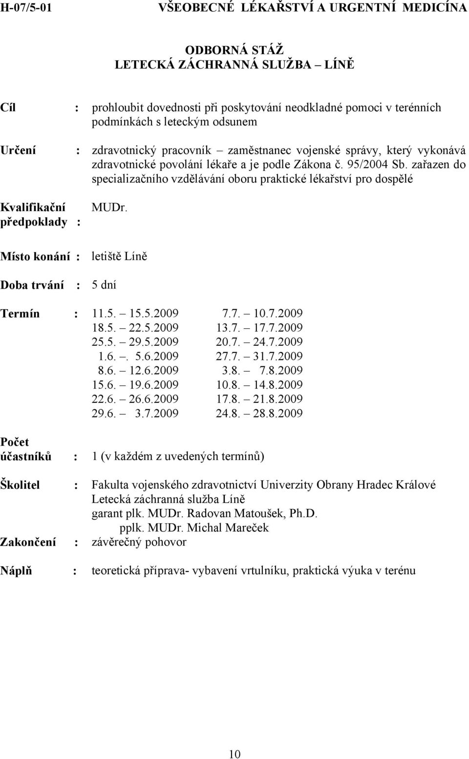 zařazen do specializačního vzdělávání oboru praktické lékařství pro dospělé předpoklady : MUDr. Místo konání : letiště Líně : 5 dní Termín : 11.5. 15.5.2009 7.7. 10.7.2009 18.5. 22.5.2009 13.7. 17.7.2009 25.