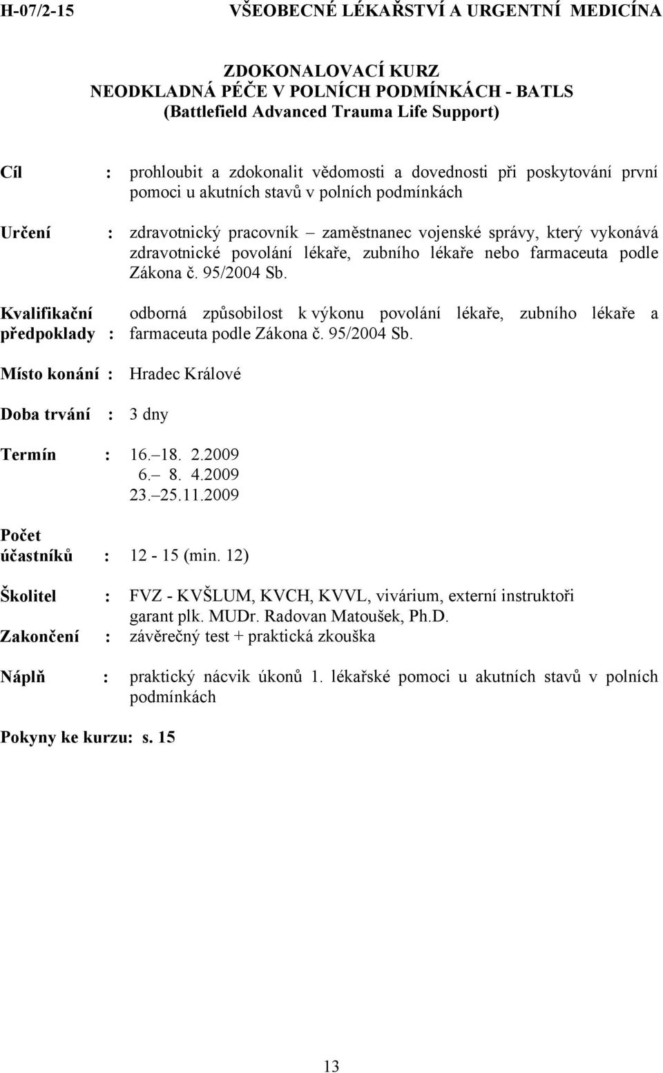 Zákona č. 95/2004 Sb. předpoklady : odborná způsobilost k výkonu povolání lékaře, zubního lékaře a farmaceuta podle Zákona č. 95/2004 Sb. : 3 dny Termín : 16. 18. 2.2009 6. 8. 4.2009 23. 25.11.