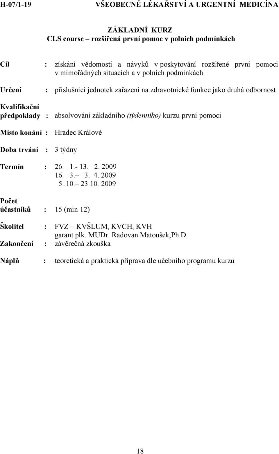 předpoklady : absolvování základního (týdenního) kurzu první pomoci : 3 týdny Termín : 26. 1.- 13. 2. 2009 16. 3. 3. 4. 2009 5..10.