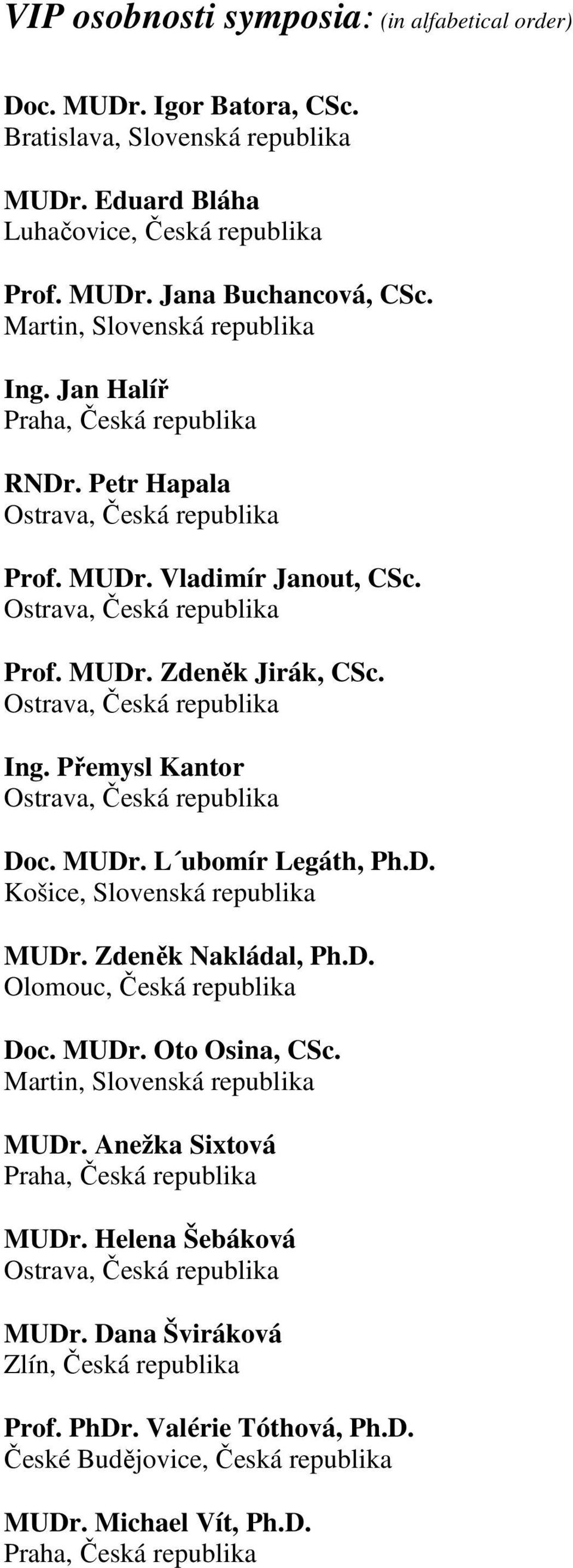 Ostrava, Česká republika Ing. Přemysl Kantor Ostrava, Česká republika Doc. MUDr. L ubomír Legáth, Ph.D. Košice, Slovenská republika MUDr. Zdeněk Nakládal, Ph.D. Olomouc, Česká republika Doc. MUDr. Oto Osina, CSc.