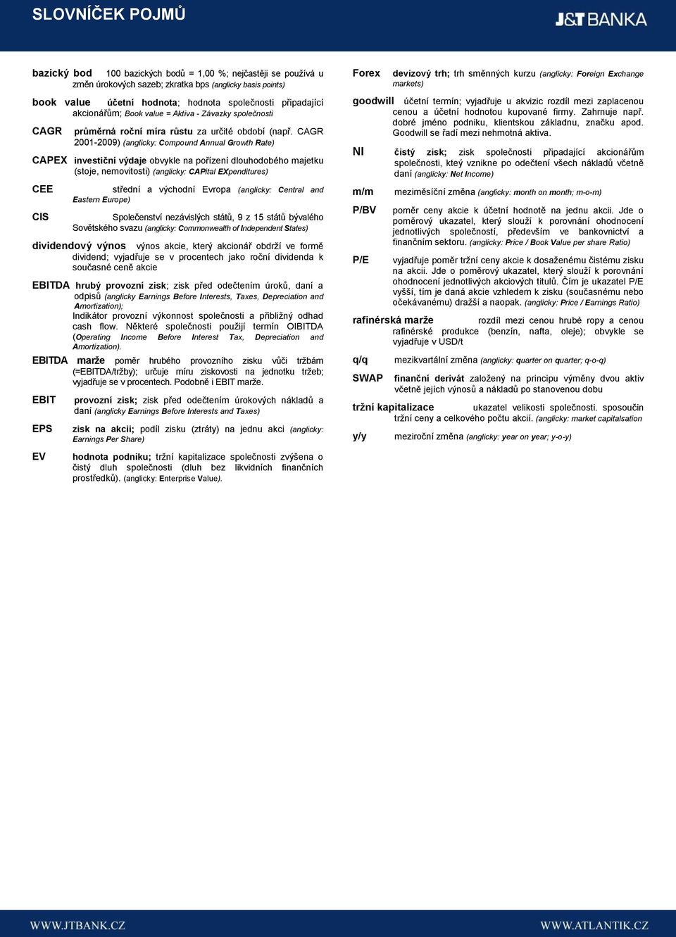 CAGR 2001-2009) (anglicky: Compound Annual Growth Rate) CAPEX investiční výdaje obvykle na pořízení dlouhodobého majetku (stoje, nemovitosti) (anglicky: CAPital EXpenditures) CEE CIS střední a
