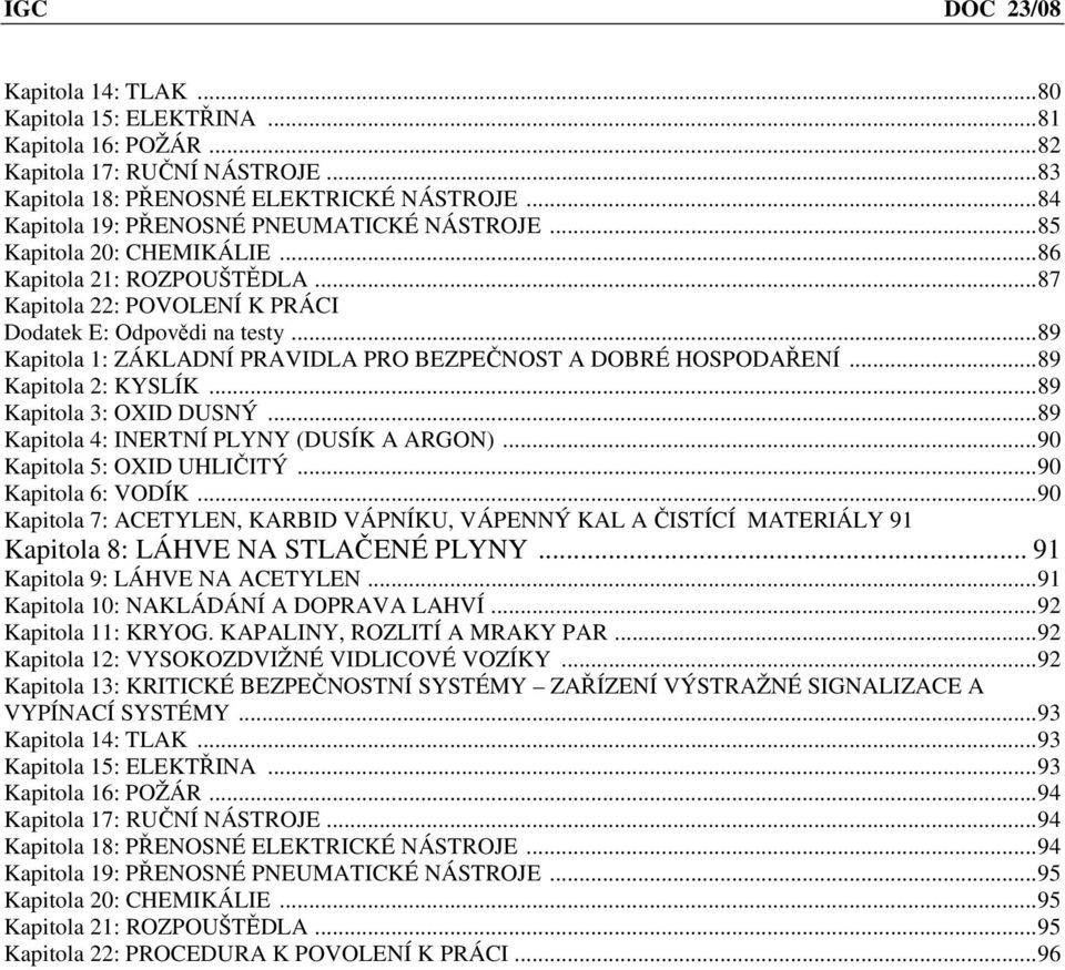 ..89 Kapitola 1: ZÁKLADNÍ PRAVIDLA PRO BEZPEČNOST A DOBRÉ HOSPODAŘENÍ...89 Kapitola 2: KYSLÍK...89 Kapitola 3: OXID DUSNÝ...89 Kapitola 4: INERTNÍ PLYNY (DUSÍK A ARGON)...90 Kapitola 5: OXID UHLIČITÝ.