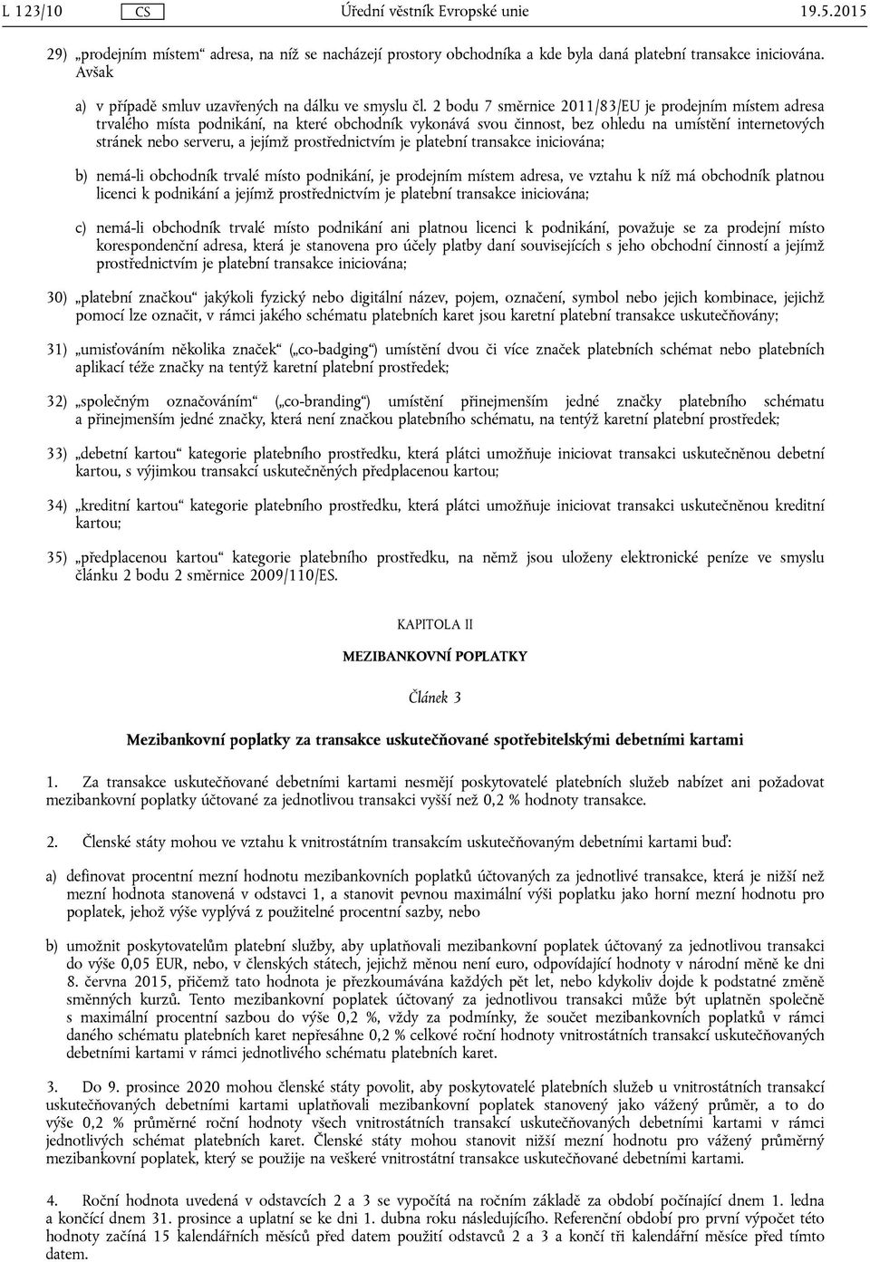 prostřednictvím je platební transakce iniciována; b) nemá-li obchodník trvalé místo podnikání, je prodejním místem adresa, ve vztahu k níž má obchodník platnou licenci k podnikání a jejímž