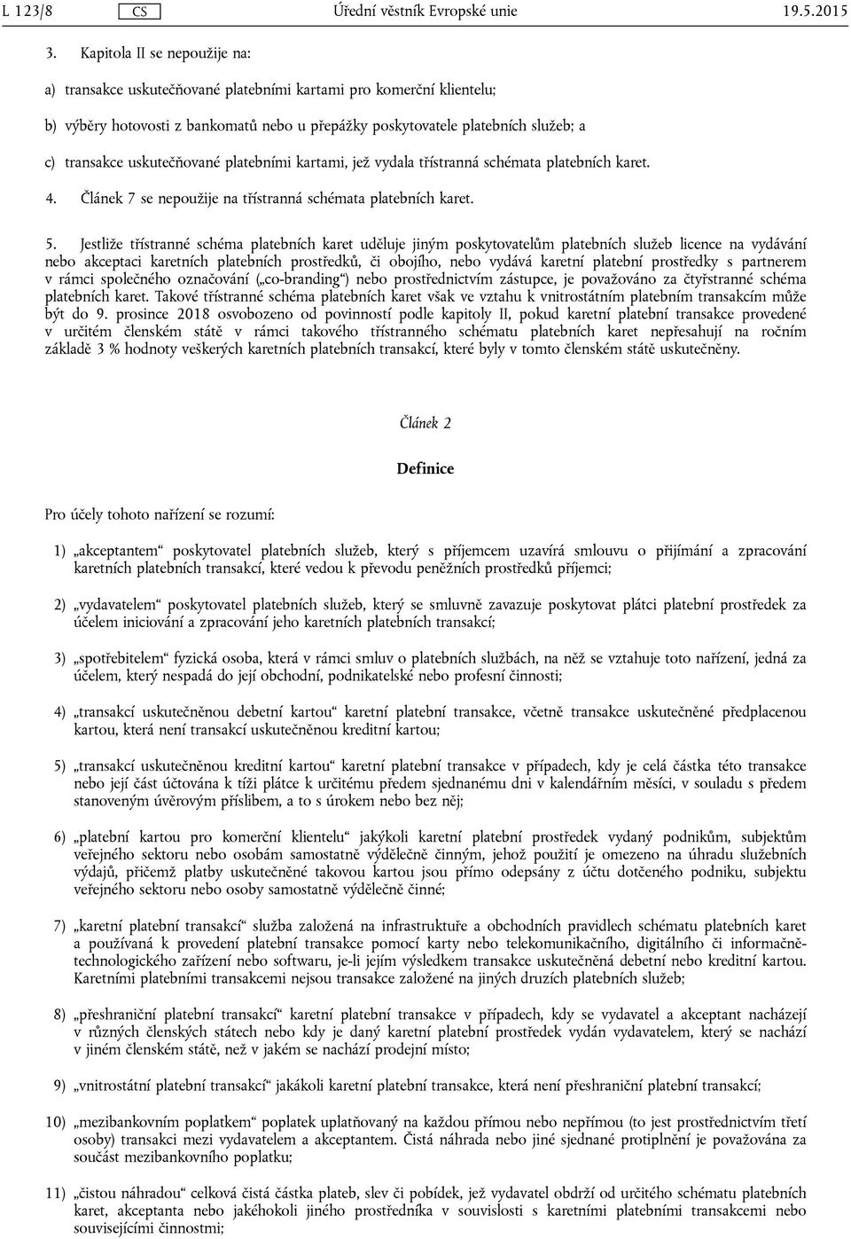 uskutečňované platebními kartami, jež vydala třístranná schémata platebních karet. 4. Článek 7 se nepoužije na třístranná schémata platebních karet. 5.