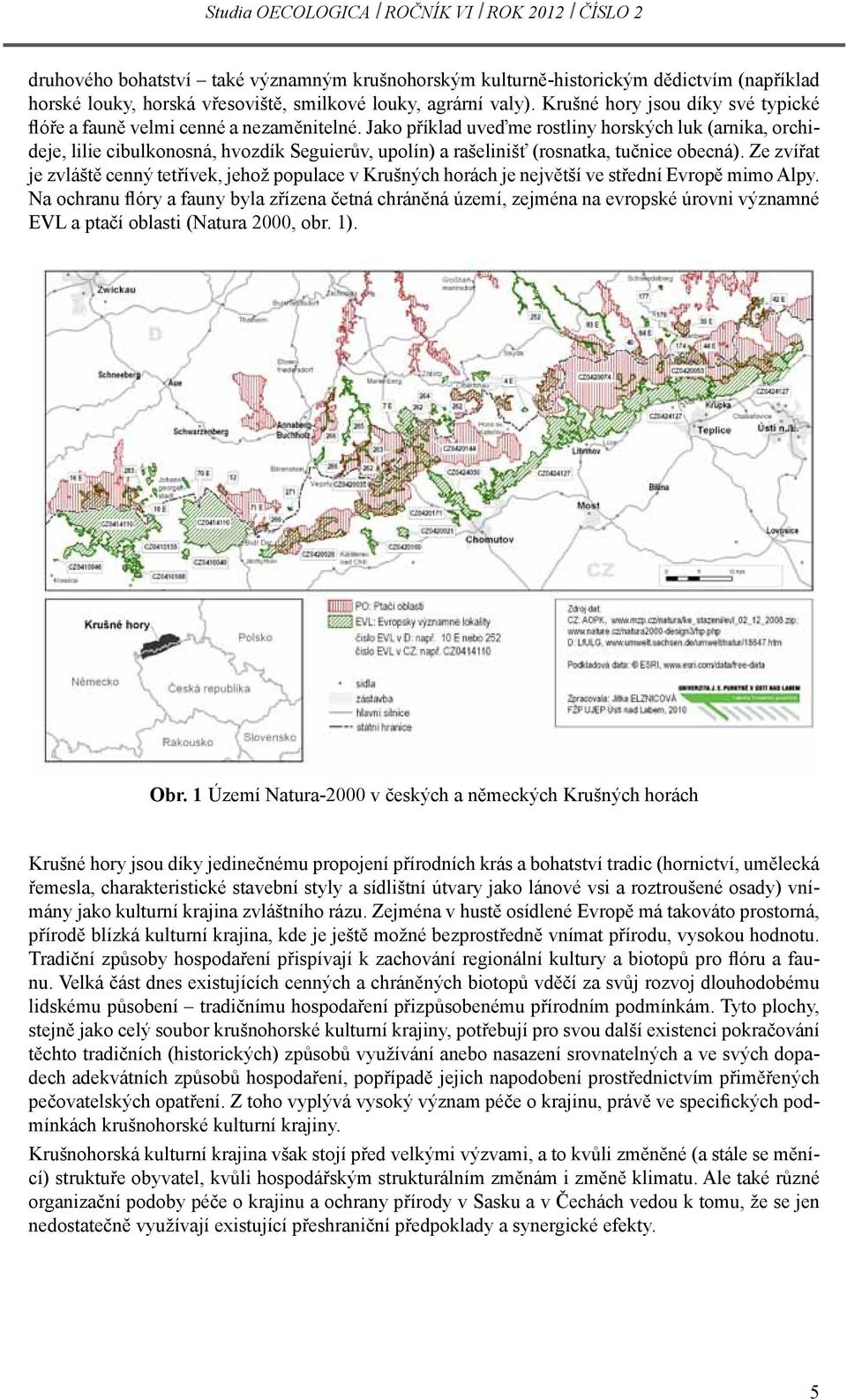 Jako příklad uveďme rostliny horských luk (arnika, orchideje, lilie cibulkonosná, hvozdík Seguierův, upolín) a rašelinišť (rosnatka, tučnice obecná).