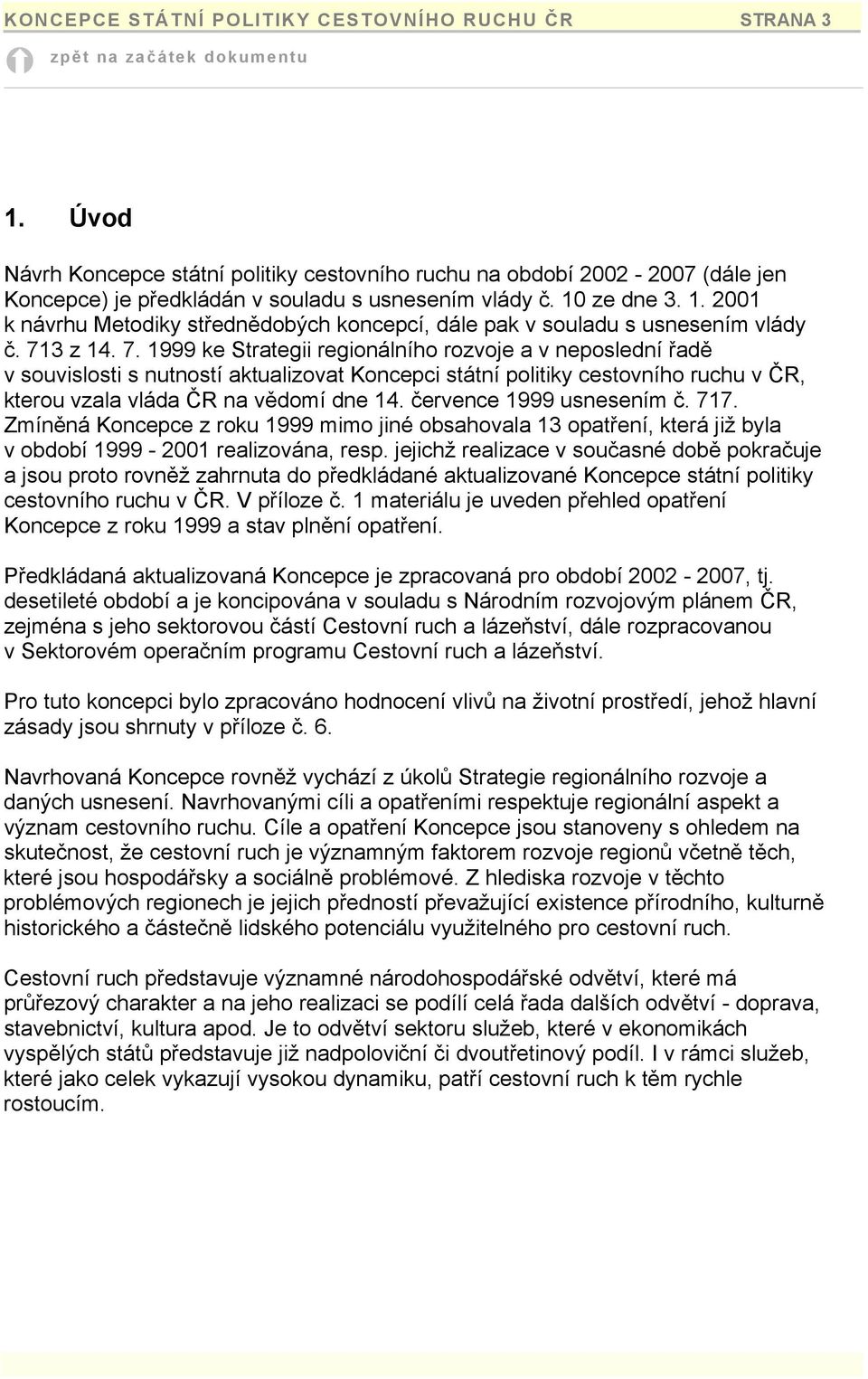 3 z 14. 7. 1999 ke Strategii regionálního rozvoje a v neposlední řadě v souvislosti s nutností aktualizovat Koncepci státní politiky cestovního ruchu v ČR, kterou vzala vláda ČR na vědomí dne 14.