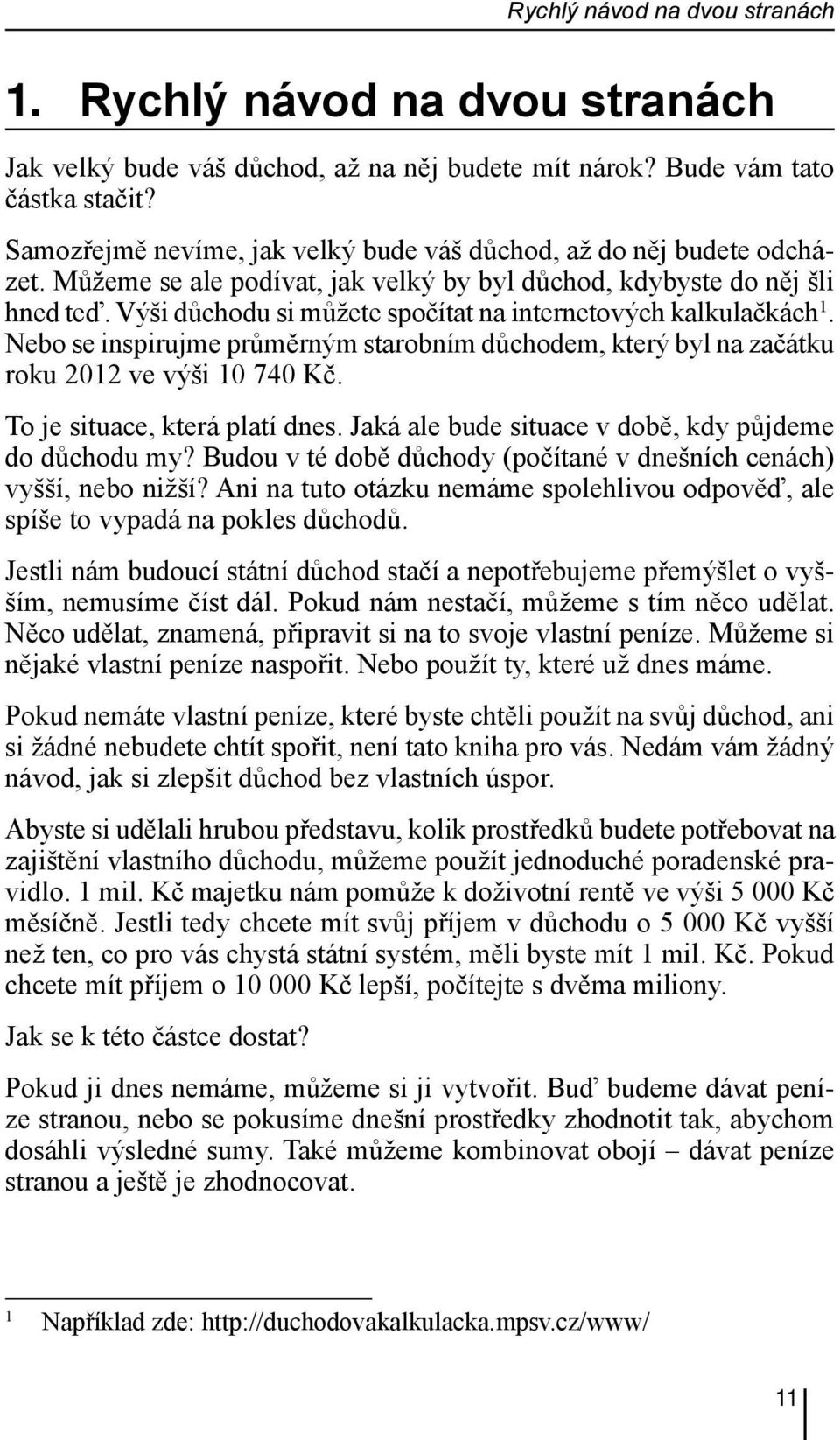 Výši důchodu si můžete spočítat na internetových kalkulačkách 1. Nebo se inspirujme průměrným starobním důchodem, který byl na začátku roku 2012 ve výši 10 740 Kč. To je situace, která platí dnes.