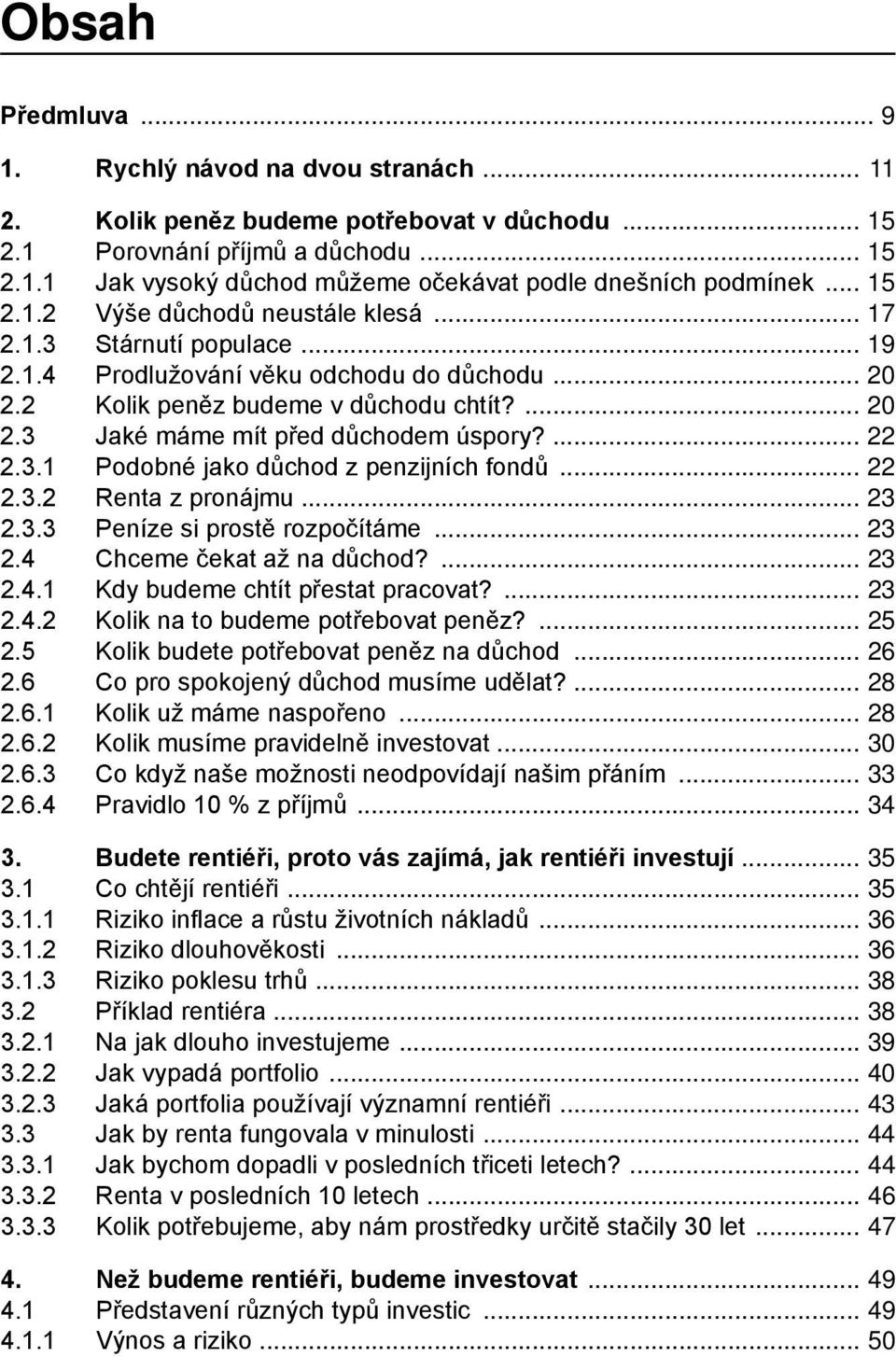 3.2 Renta z pronájmu 23 2.3.3 Peníze si prostě rozpočítáme 23 2.4 Chceme čekat až na důchod? 23 2.4.1 Kdy budeme chtít přestat pracovat? 23 2.4.2 Kolik na to budeme potřebovat peněz? 25 2.