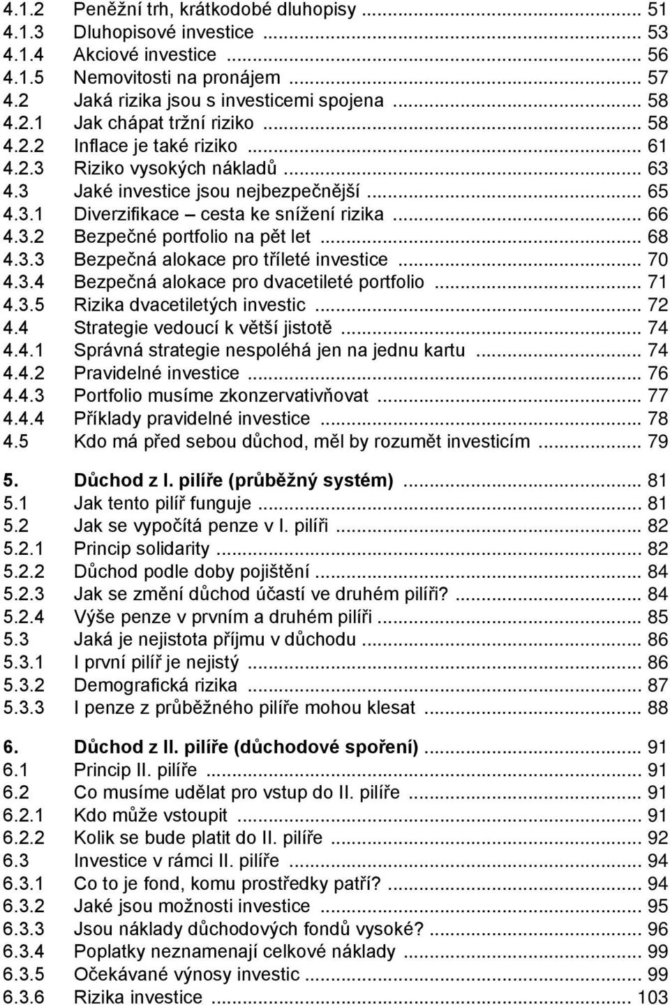 3.4 Bezpečná alokace pro dvacetileté portfolio 71 4.3.5 Rizika dvacetiletých investic 72 4.4 Strategie vedoucí k větší jistotě 74 4.4.1 Správná strategie nespoléhá jen na jednu kartu 74 4.4.2 Pravidelné investice 76 4.