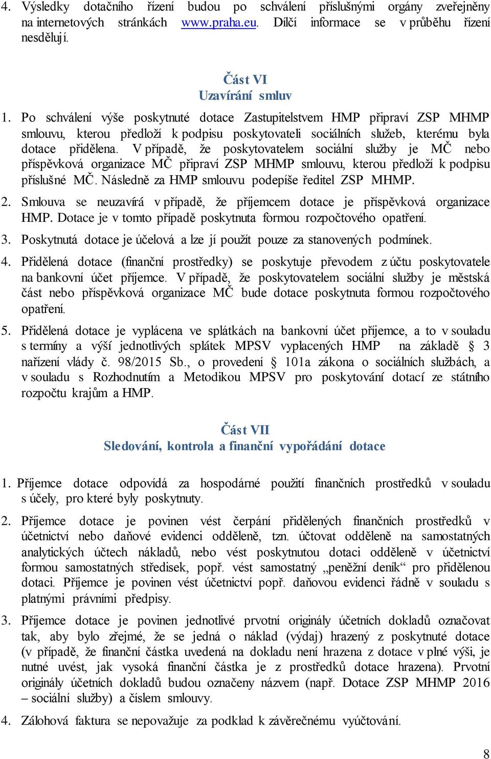 V případě, že poskytovatelem sociální služby je MČ nebo příspěvková organizace MČ připraví ZSP MHMP smlouvu, kterou předloží k podpisu příslušné MČ. Následně za HMP smlouvu podepíše ředitel ZSP MHMP.